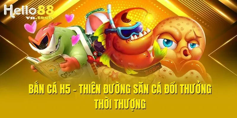 Bắn Cá H5 - Thiên Đường Săn Cá Đổi Thưởng Thời Thượng