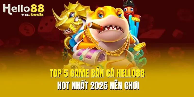 Top 5 game bắn cá Hello88 hot nhất 2025 nên chơi